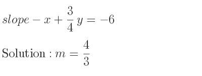 The slope of-x+3/4 y=-6 is m= 4/3